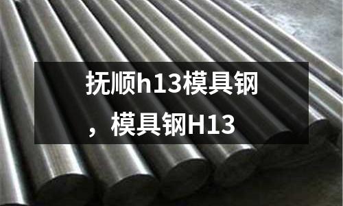 撫順h13模具鋼，模具鋼H13