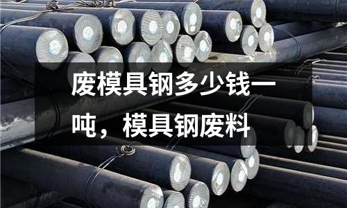 廢模具鋼多少錢(qián)一噸，模具鋼廢料