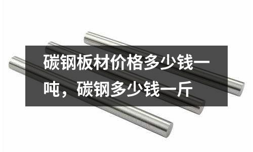 碳鋼板材價(jià)格多少錢一噸，碳鋼多少錢一斤