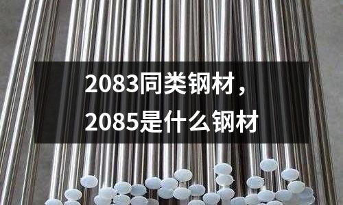 2083同類鋼材，2085是什么鋼材