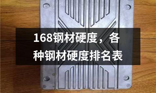 168鋼材硬度，各種鋼材硬度排名表