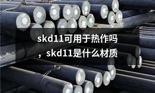 skd11可用于熱作嗎，skd11是什么材質(zhì)