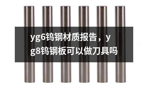 yg6鎢鋼材質(zhì)報告，yg8鎢鋼板可以做刀具嗎