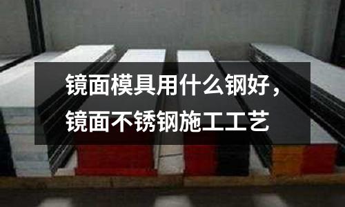 鏡面模具用什么鋼好，鏡面不銹鋼施工工藝