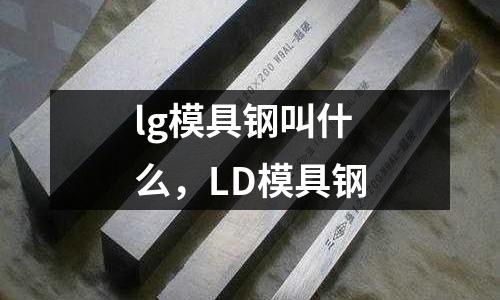 lg模具鋼叫什么，LD模具鋼