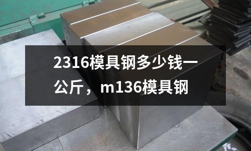 2316模具鋼多少錢一公斤，m136模具鋼