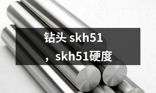 鉆頭 skh51，skh51硬度