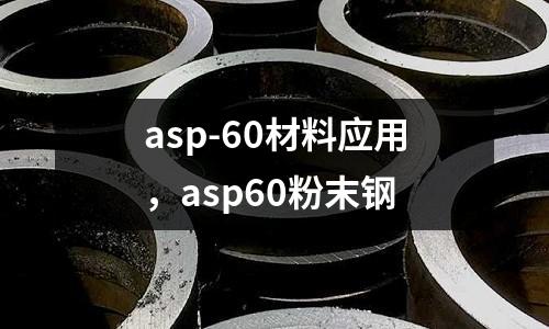 asp-60材料應(yīng)用，asp60粉末鋼