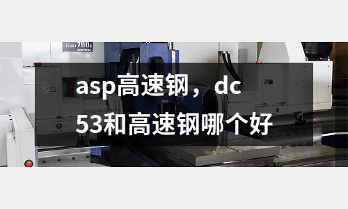 asp高速鋼，dc53和高速鋼哪個好