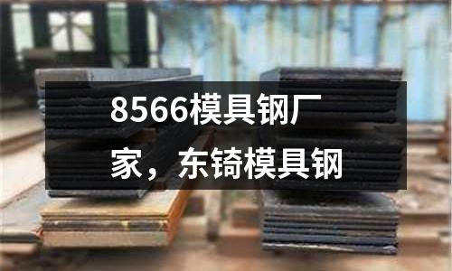 8566模具鋼廠家，東锜模具鋼