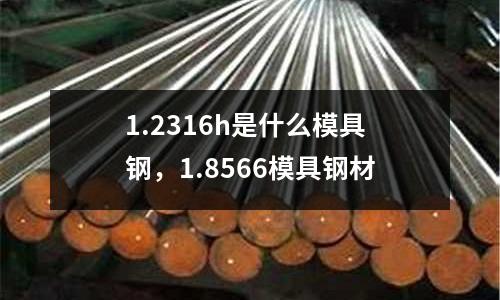 1.2316h是什么模具鋼，1.8566模具鋼材