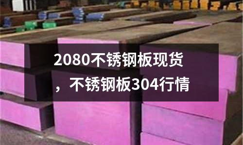 2080不銹鋼板現(xiàn)貨，不銹鋼板304行情