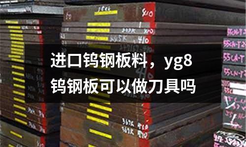 進口鎢鋼板料，yg8鎢鋼板可以做刀具嗎