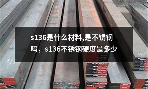 s136是什么材料,是不銹鋼嗎，s136不銹鋼硬度是多少