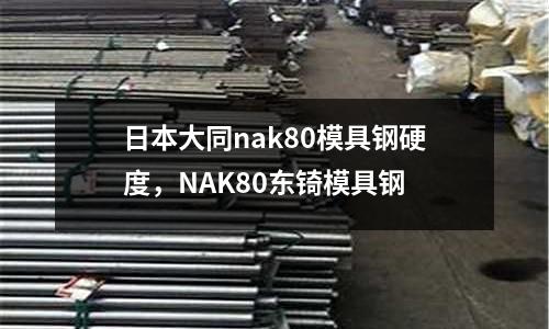 日本大同nak80模具鋼硬度，NAK80東锜模具鋼