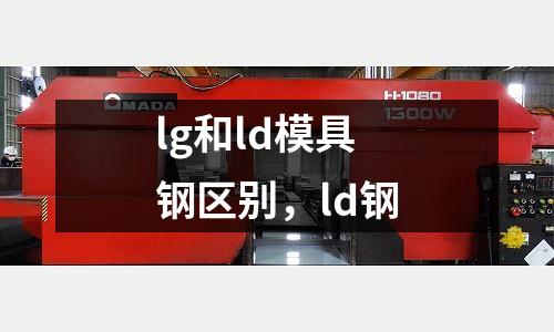 lg和ld模具鋼區(qū)別，ld鋼