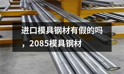 進口模具鋼材有假的嗎，2085模具鋼材