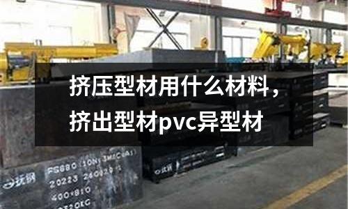 擠壓型材用什么材料，擠出型材pvc異型材