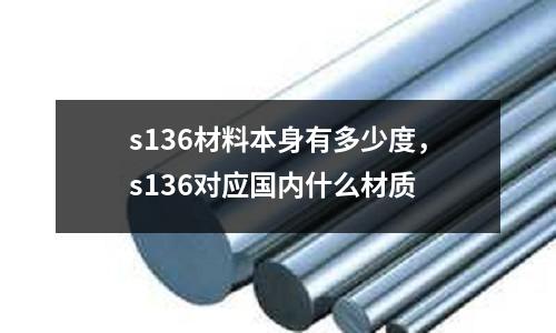 s136材料本身有多少度，s136對應(yīng)國內(nèi)什么材質(zhì)