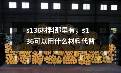 s136材料那里有，s136可以用什么材料代替