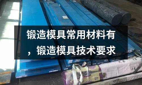 鍛造模具常用材料有，鍛造模具技術(shù)要求