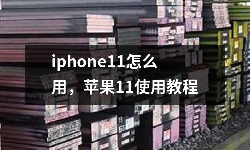 iphone11怎么用，蘋果11使用教程