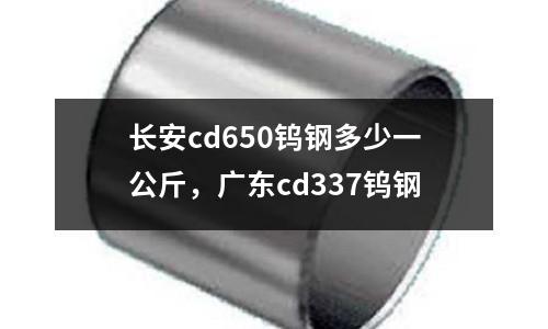 長安cd650鎢鋼多少一公斤，廣東cd337鎢鋼