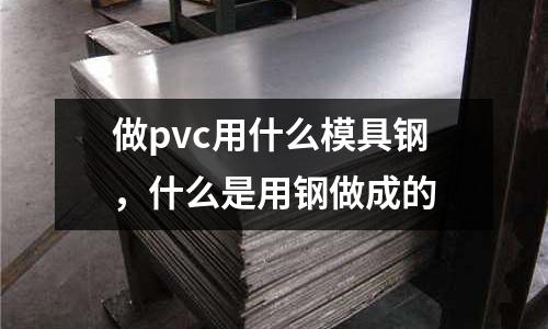 做pvc用什么模具鋼，什么是用鋼做成的