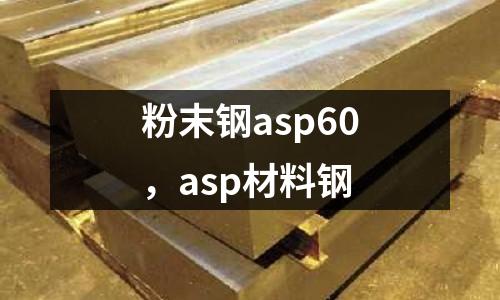 粉末鋼asp60，asp材料鋼