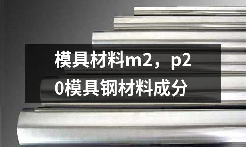 模具材料m2，p20模具鋼材料成分