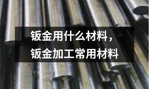 鈑金用什么材料，鈑金加工常用材料