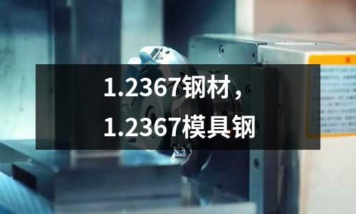 1.2367鋼材，1.2367模具鋼