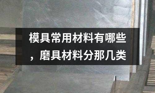 模具常用材料有哪些，磨具材料分那幾類