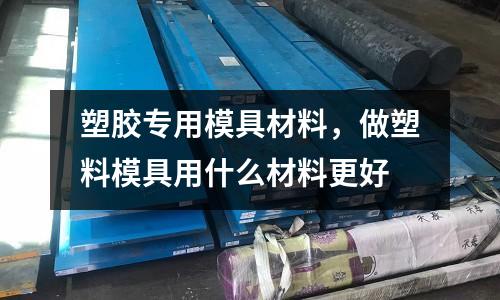 塑膠專用模具材料，做塑料模具用什么材料更好