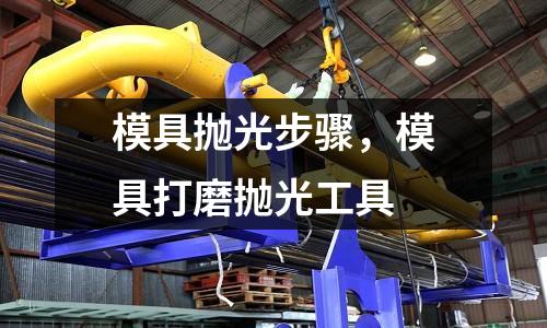 模具拋光步驟，模具打磨拋光工具