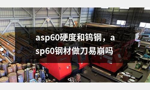 asp60硬度和鎢鋼，asp60鋼材做刀易崩嗎