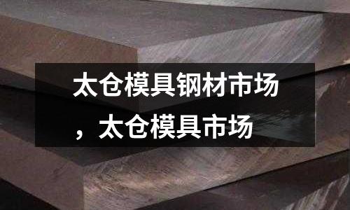 太倉模具鋼材市場，太倉模具市場