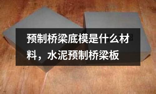 預制橋梁底模是什么材料，水泥預制橋梁板