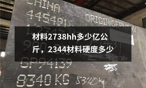 材料2738hh多少億公斤，2344材料硬度多少