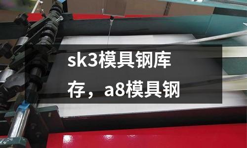 sk3模具鋼庫(kù)存，a8模具鋼