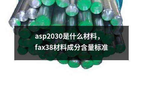 asp2030是什么材料，fax38材料成分含量標準