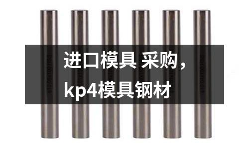 進(jìn)口模具 采購(gòu)，kp4模具鋼材