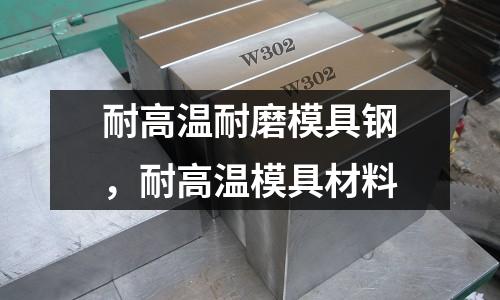 耐高溫耐磨模具鋼，耐高溫模具材料