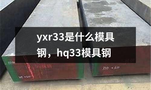 yxr33是什么模具鋼，hq33模具鋼