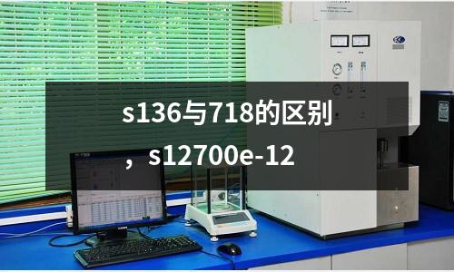 s136與718的區(qū)別，s12700e-12