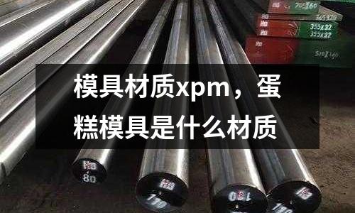 模具材質(zhì)xpm，蛋糕模具是什么材質(zhì)