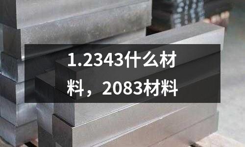 1.2343什么材料，2083材料