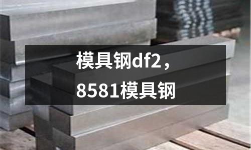 模具鋼df2，8581模具鋼