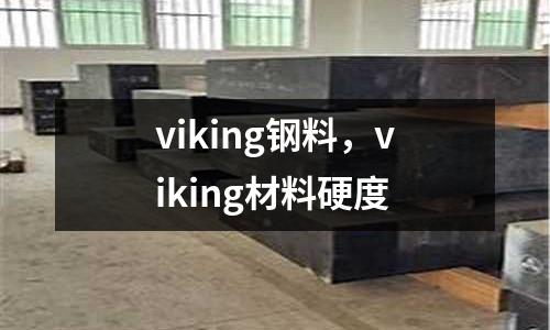 viking鋼料，viking材料硬度