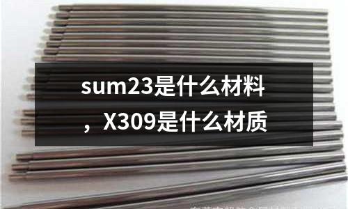 sum23是什么材料，X309是什么材質(zhì)